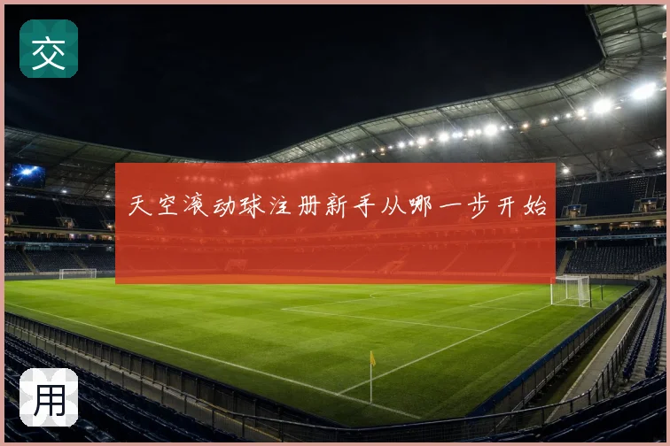 天空滚动球注册新手从哪一步开始