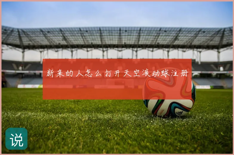新来的人怎么打开天空滚动球注册