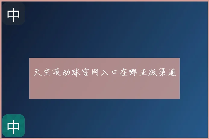 天空滚动球官网入口在哪正版渠道