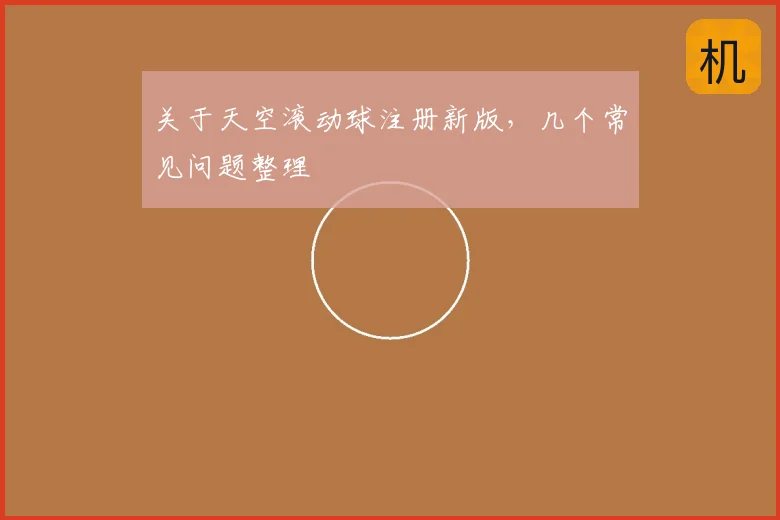 关于天空滚动球注册新版，几个常见问题整理